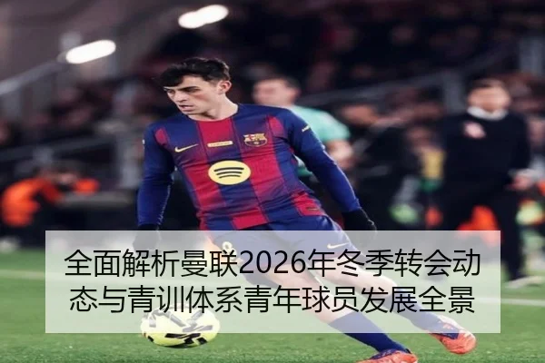 全面解析曼联2026年冬季转会动态与青训体系青年球员发展全景
